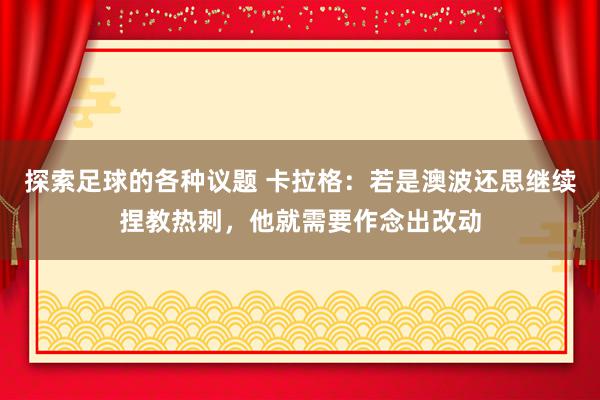 探索足球的各种议题 卡拉格：若是澳波还思继续捏教热刺，他就需要作念出改动