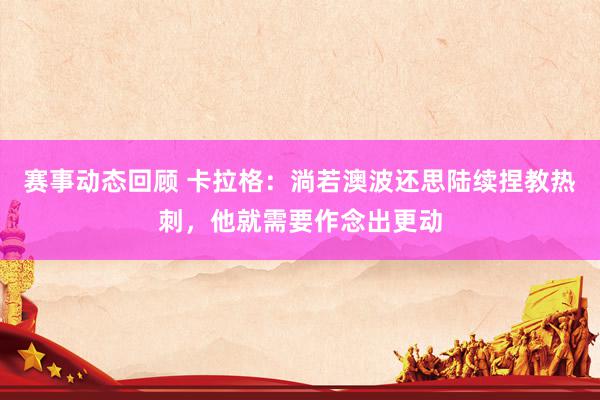 赛事动态回顾 卡拉格：淌若澳波还思陆续捏教热刺，他就需要作念出更动