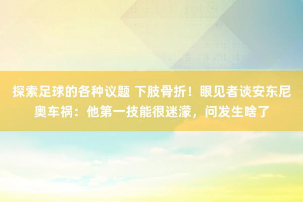 探索足球的各种议题 下肢骨折！眼见者谈安东尼奥车祸：他第一技能很迷濛，问发生啥了