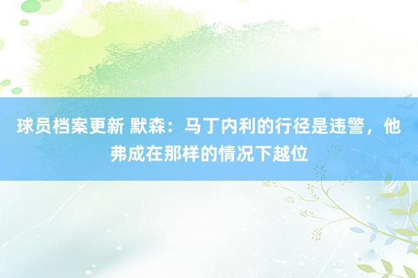 球员档案更新 默森：马丁内利的行径是违警，他弗成在那样的情况下越位