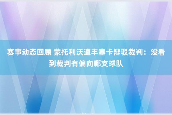 赛事动态回顾 蒙托利沃道丰塞卡辩驳裁判：没看到裁判有偏向哪支球队