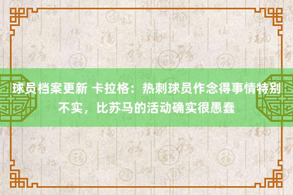 球员档案更新 卡拉格：热刺球员作念得事情特别不实，比苏马的活动确实很愚蠢