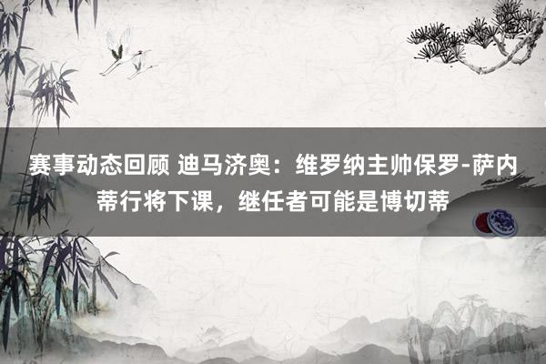 赛事动态回顾 迪马济奥：维罗纳主帅保罗-萨内蒂行将下课，继任者可能是博切蒂