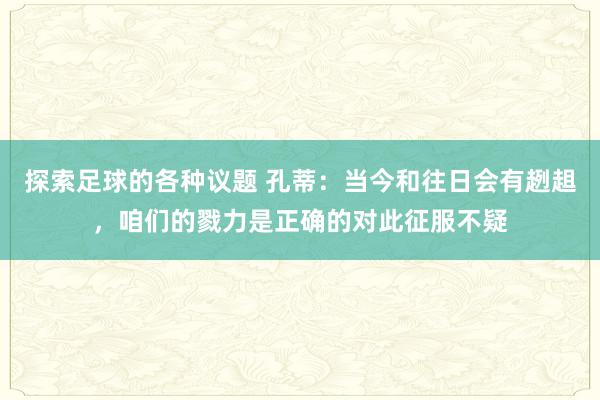 探索足球的各种议题 孔蒂：当今和往日会有趔趄，咱们的戮力是正确的对此征服不疑