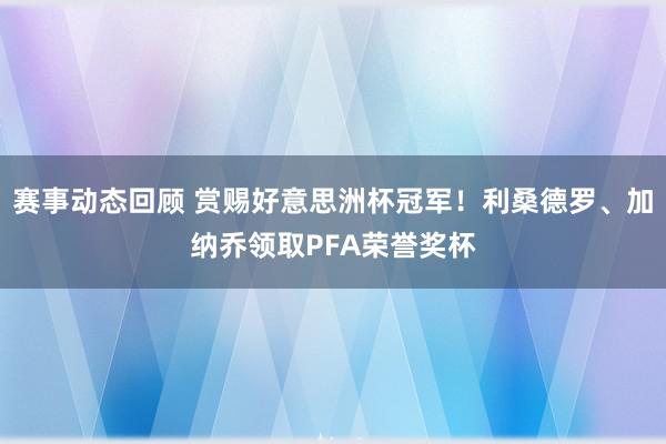 赛事动态回顾 赏赐好意思洲杯冠军！利桑德罗、加纳乔领取PFA荣誉奖杯