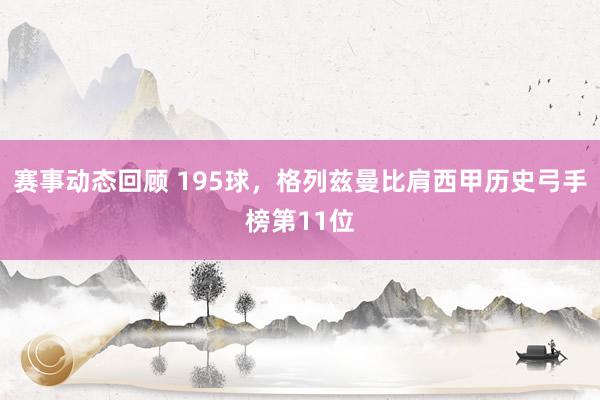 赛事动态回顾 195球，格列兹曼比肩西甲历史弓手榜第11位