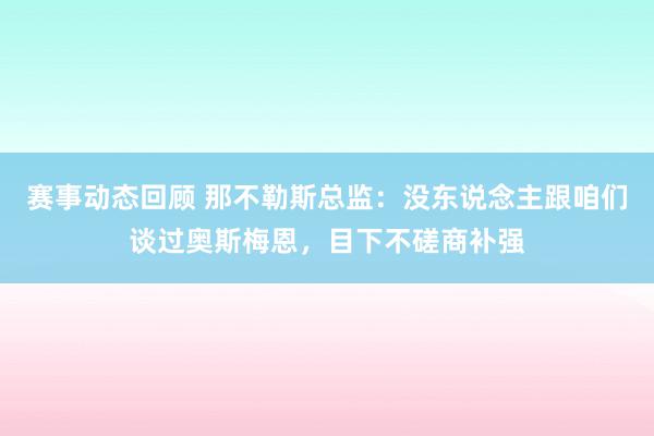 赛事动态回顾 那不勒斯总监：没东说念主跟咱们谈过奥斯梅恩，目下不磋商补强