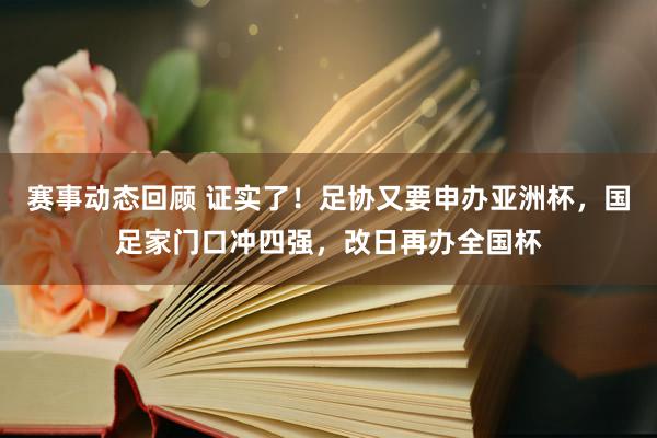 赛事动态回顾 证实了！足协又要申办亚洲杯，国足家门口冲四强，改日再办全国杯