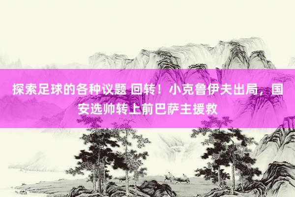 探索足球的各种议题 回转！小克鲁伊夫出局，国安选帅转上前巴萨主援救