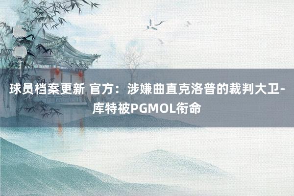 球员档案更新 官方：涉嫌曲直克洛普的裁判大卫-库特被PGMOL衔命