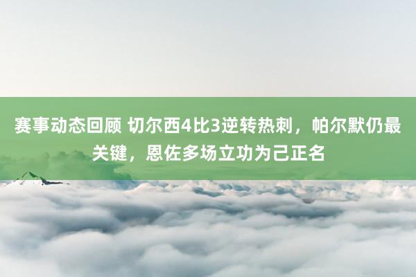 赛事动态回顾 切尔西4比3逆转热刺，帕尔默仍最关键，恩佐多场立功为己正名