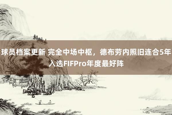 球员档案更新 完全中场中枢，德布劳内照旧连合5年入选FIFPro年度最好阵