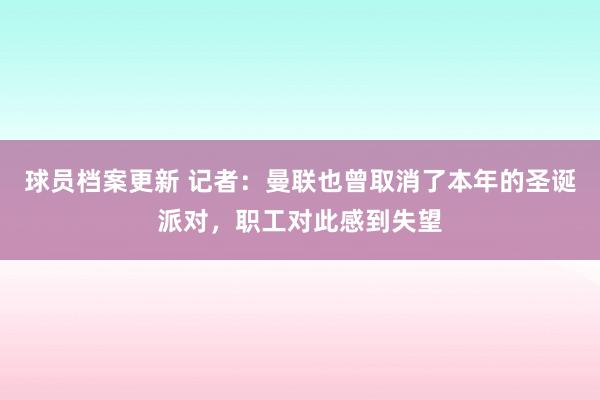 球员档案更新 记者：曼联也曾取消了本年的圣诞派对，职工对此感到失望