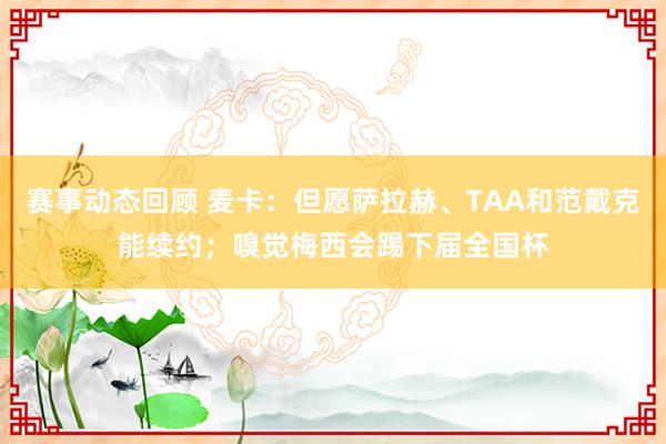 赛事动态回顾 麦卡：但愿萨拉赫、TAA和范戴克能续约；嗅觉梅西会踢下届全国杯